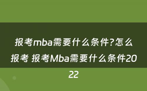 报考mba需要什么条件?怎么报考 报考Mba需要什么条件2022