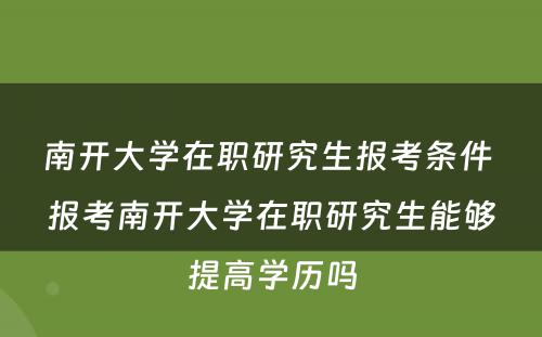 南开大学在职研究生报考条件 报考南开大学在职研究生能够提高学历吗