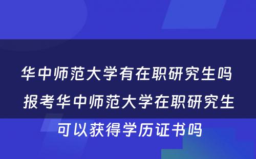 华中师范大学有在职研究生吗 报考华中师范大学在职研究生可以获得学历证书吗