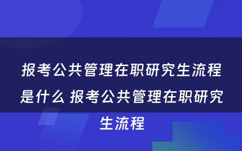 报考公共管理在职研究生流程是什么 报考公共管理在职研究生流程