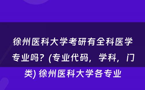 徐州医科大学考研有全科医学专业吗？(专业代码，学科，门类) 徐州医科大学各专业