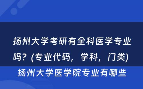 扬州大学考研有全科医学专业吗？(专业代码，学科，门类) 扬州大学医学院专业有哪些