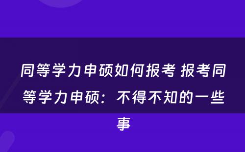 同等学力申硕如何报考 报考同等学力申硕：不得不知的一些事