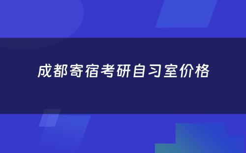 成都寄宿考研自习室价格