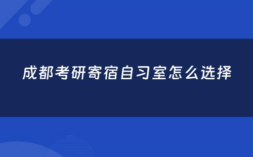 成都考研寄宿自习室怎么选择