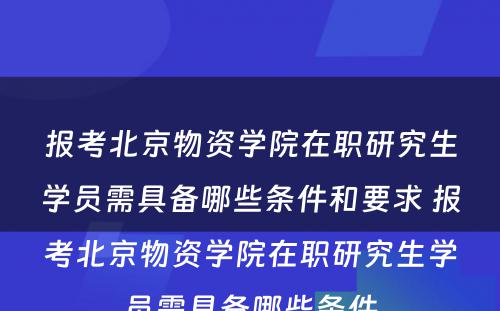 报考北京物资学院在职研究生学员需具备哪些条件和要求 报考北京物资学院在职研究生学员需具备哪些条件