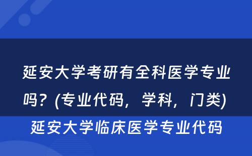 延安大学考研有全科医学专业吗？(专业代码，学科，门类) 延安大学临床医学专业代码