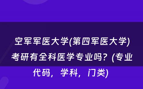 空军军医大学(第四军医大学)考研有全科医学专业吗？(专业代码，学科，门类) 