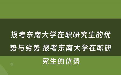 报考东南大学在职研究生的优势与劣势 报考东南大学在职研究生的优势