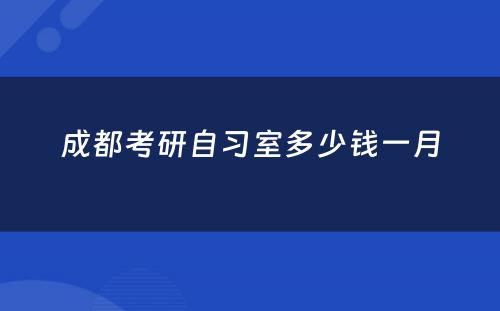 成都考研自习室多少钱一月