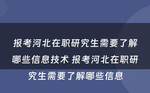 报考河北在职研究生需要了解哪些信息技术 报考河北在职研究生需要了解哪些信息