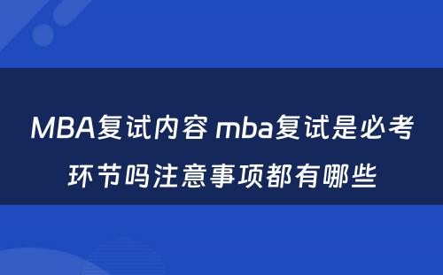 MBA复试内容 mba复试是必考环节吗注意事项都有哪些