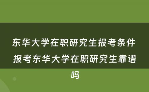 东华大学在职研究生报考条件 报考东华大学在职研究生靠谱吗