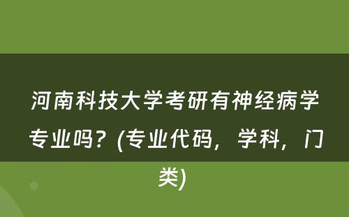 河南科技大学考研有神经病学专业吗？(专业代码，学科，门类) 