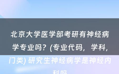 北京大学医学部考研有神经病学专业吗？(专业代码，学科，门类) 研究生神经病学是神经内科吗