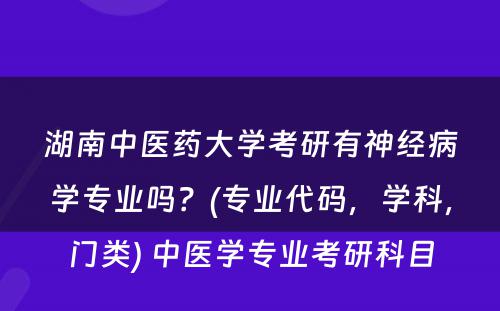 湖南中医药大学考研有神经病学专业吗？(专业代码，学科，门类) 中医学专业考研科目