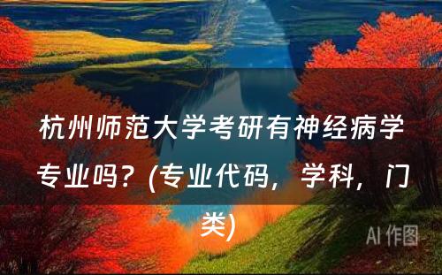 杭州师范大学考研有神经病学专业吗？(专业代码，学科，门类) 