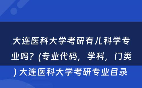 大连医科大学考研有儿科学专业吗？(专业代码，学科，门类) 大连医科大学考研专业目录