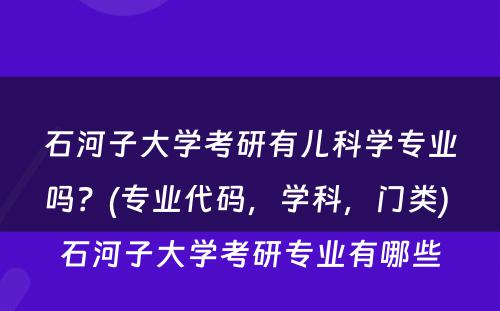 石河子大学考研有儿科学专业吗？(专业代码，学科，门类) 石河子大学考研专业有哪些