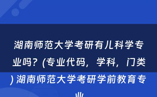 湖南师范大学考研有儿科学专业吗？(专业代码，学科，门类) 湖南师范大学考研学前教育专业