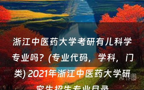 浙江中医药大学考研有儿科学专业吗？(专业代码，学科，门类) 2021年浙江中医药大学研究生招生专业目录