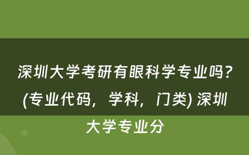 深圳大学考研有眼科学专业吗？(专业代码，学科，门类) 深圳大学专业分