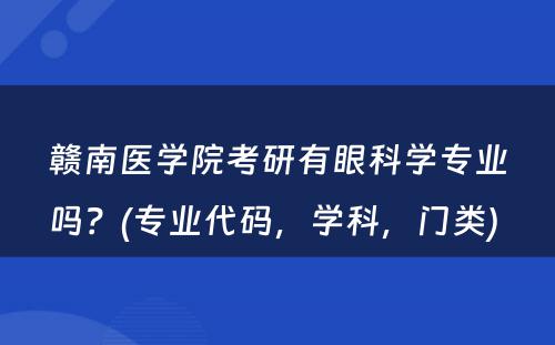 赣南医学院考研有眼科学专业吗？(专业代码，学科，门类) 