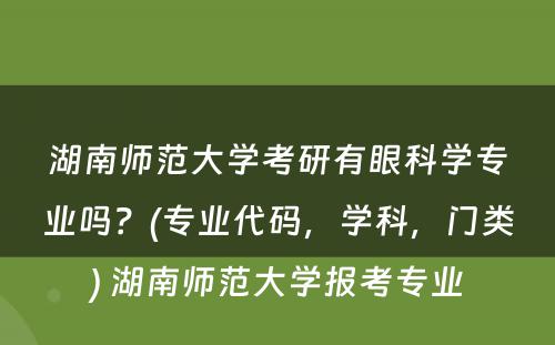 湖南师范大学考研有眼科学专业吗？(专业代码，学科，门类) 湖南师范大学报考专业