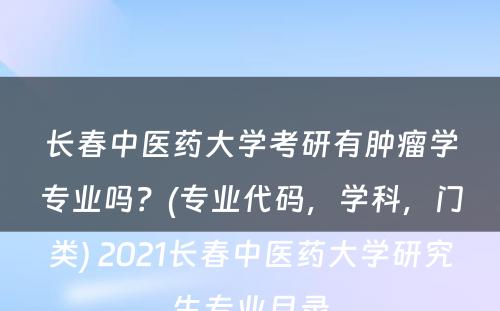 长春中医药大学考研有肿瘤学专业吗？(专业代码，学科，门类) 2021长春中医药大学研究生专业目录