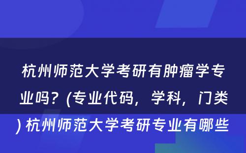 杭州师范大学考研有肿瘤学专业吗？(专业代码，学科，门类) 杭州师范大学考研专业有哪些