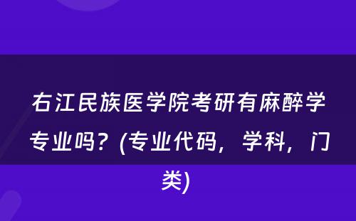 右江民族医学院考研有麻醉学专业吗？(专业代码，学科，门类) 