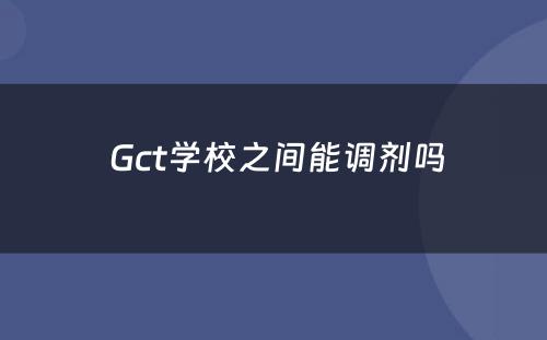  Gct学校之间能调剂吗