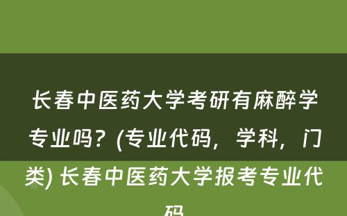 长春中医药大学考研有麻醉学专业吗？(专业代码，学科，门类) 长春中医药大学报考专业代码