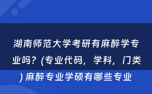 湖南师范大学考研有麻醉学专业吗？(专业代码，学科，门类) 麻醉专业学硕有哪些专业