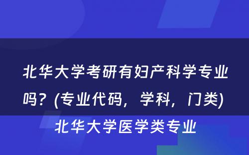 北华大学考研有妇产科学专业吗？(专业代码，学科，门类) 北华大学医学类专业