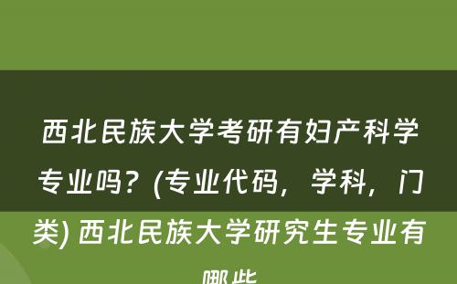 西北民族大学考研有妇产科学专业吗？(专业代码，学科，门类) 西北民族大学研究生专业有哪些