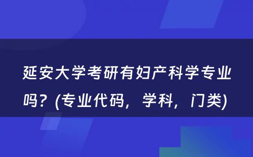 延安大学考研有妇产科学专业吗？(专业代码，学科，门类) 