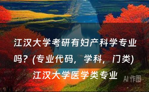 江汉大学考研有妇产科学专业吗？(专业代码，学科，门类) 江汉大学医学类专业