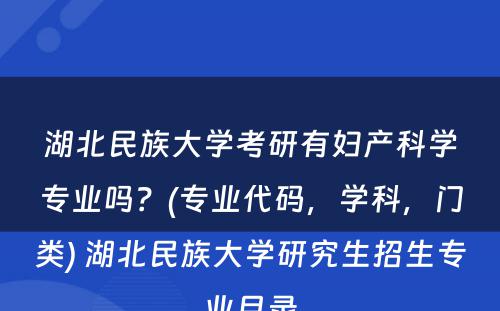 湖北民族大学考研有妇产科学专业吗？(专业代码，学科，门类) 湖北民族大学研究生招生专业目录