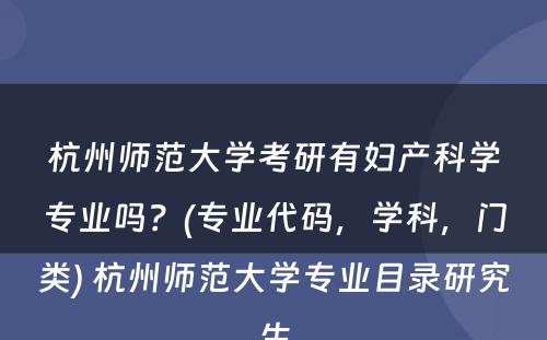 杭州师范大学考研有妇产科学专业吗？(专业代码，学科，门类) 杭州师范大学专业目录研究生