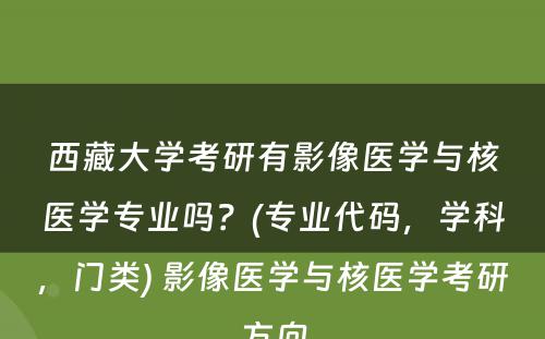 西藏大学考研有影像医学与核医学专业吗？(专业代码，学科，门类) 影像医学与核医学考研方向