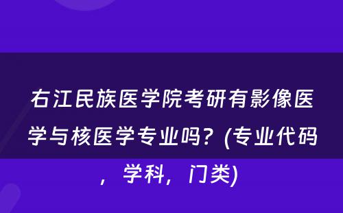 右江民族医学院考研有影像医学与核医学专业吗？(专业代码，学科，门类) 