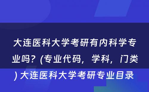 大连医科大学考研有内科学专业吗？(专业代码，学科，门类) 大连医科大学考研专业目录