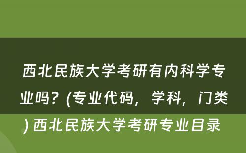 西北民族大学考研有内科学专业吗？(专业代码，学科，门类) 西北民族大学考研专业目录