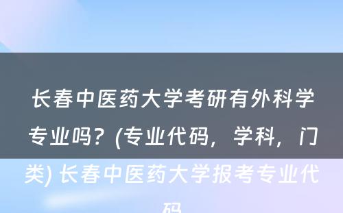 长春中医药大学考研有外科学专业吗？(专业代码，学科，门类) 长春中医药大学报考专业代码