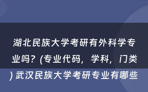 湖北民族大学考研有外科学专业吗？(专业代码，学科，门类) 武汉民族大学考研专业有哪些