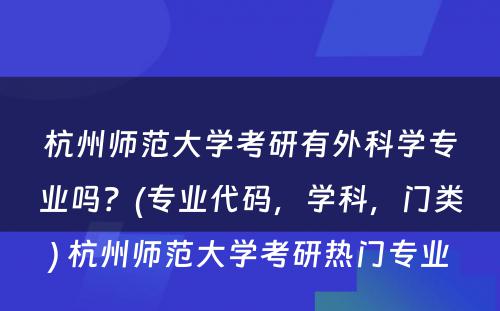 杭州师范大学考研有外科学专业吗？(专业代码，学科，门类) 杭州师范大学考研热门专业