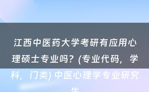 江西中医药大学考研有应用心理硕士专业吗？(专业代码，学科，门类) 中医心理学专业研究生