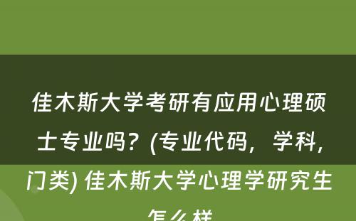 佳木斯大学考研有应用心理硕士专业吗？(专业代码，学科，门类) 佳木斯大学心理学研究生怎么样