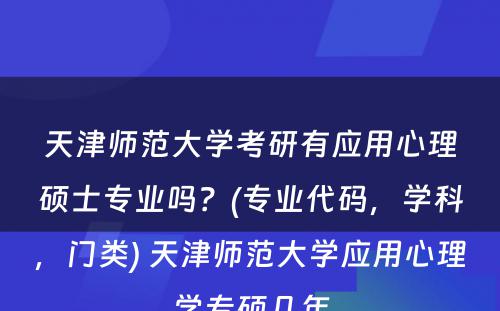 天津师范大学考研有应用心理硕士专业吗？(专业代码，学科，门类) 天津师范大学应用心理学专硕几年